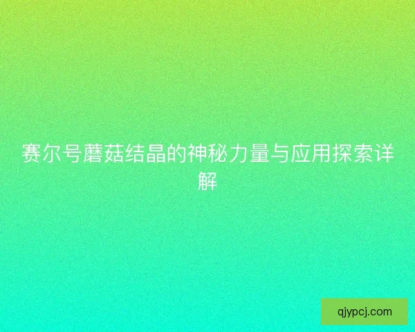 赛尔号蘑菇结晶的神秘力量与应用探索详解