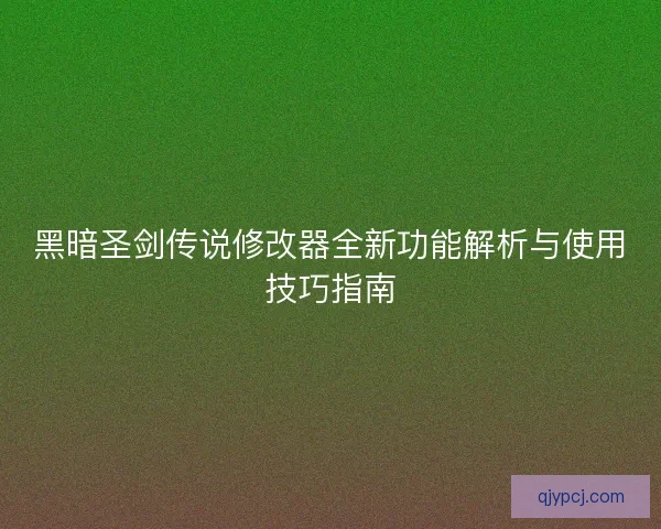 黑暗圣剑传说修改器全新功能解析与使用技巧指南