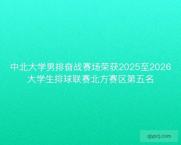 中北大学男排奋战赛场荣获2025至2026大学生排球联赛北方赛区第五名
