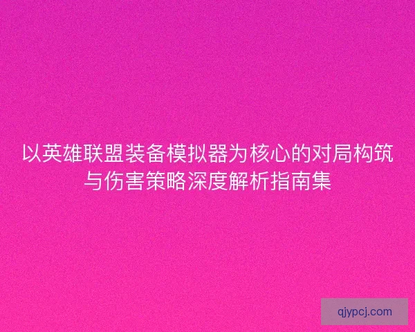 以英雄联盟装备模拟器为核心的对局构筑与伤害策略深度解析指南集