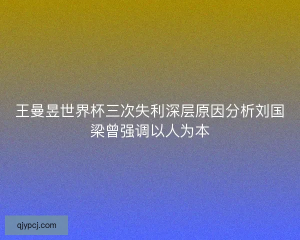 王曼昱世界杯三次失利深层原因分析刘国梁曾强调以人为本
